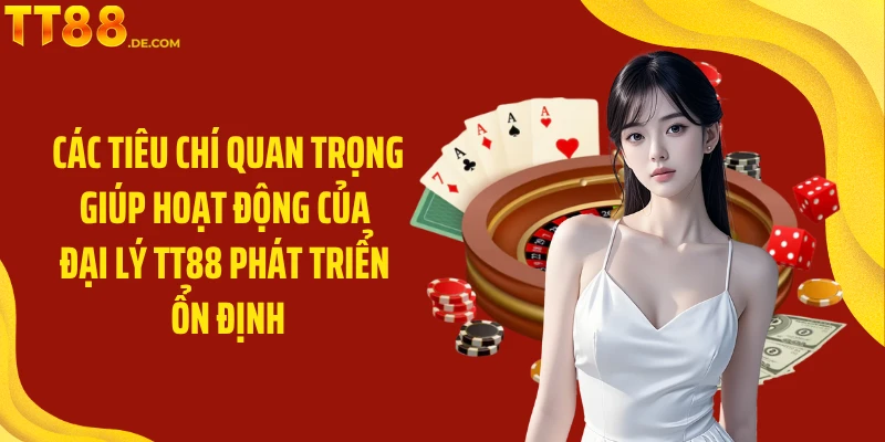 Các tiêu chí quan trọng giúp hoạt động của đại lý TT88 phát triển ổn định