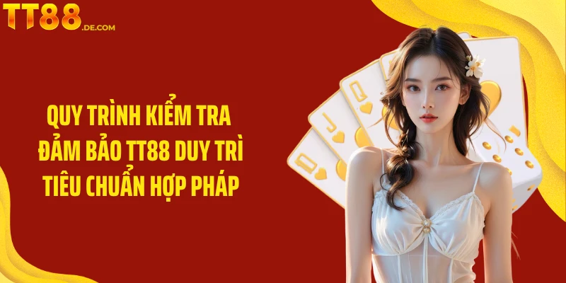 Quy trình kiểm tra đảm bảo TT88 duy trì tiêu chuẩn hợp pháp